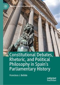 Constitutional Debates, Rhetoric, and Political Philosophy in Spain’s Parliamentary History