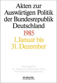 Akten zur Auswärtigen Politik der Bundesrepublik Deutschland / Akten zur Auswärtigen Politik der Bundesrepublik Deutschland 1985