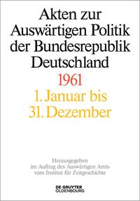 Akten zur Auswärtigen Politik der Bundesrepublik Deutschland / Akten zur Auswärtigen Politik der Bundesrepublik Deutschland 1961