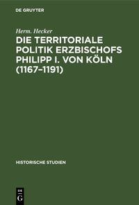 Die territoriale Politik Erzbischofs Philipp I. von Köln (1167–1191)