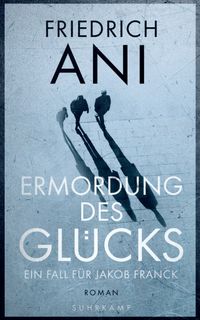 Ermordung des Glücks - Ein Fall für Jakob Franck. Roman (Jakob-Franck-Serie 2)