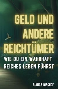 Geld und andere Reichtümer - Wie du ein wahrhaft reiches Leben führst