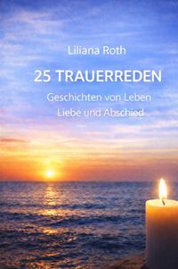 25 Trauerreden Geschichten von Leben Liebe und Abschied