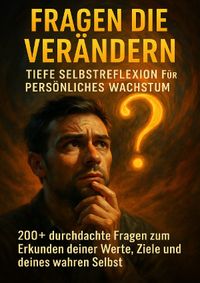 Fragen die Verändern: Tiefe Selbstreflexion für Persönliches Wachstum
