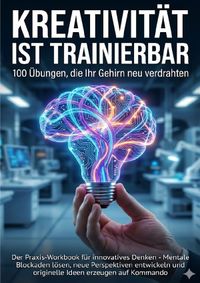 Kreativität ist trainierbar: 100 Übungen, die Ihr Gehirn neu verdrahten