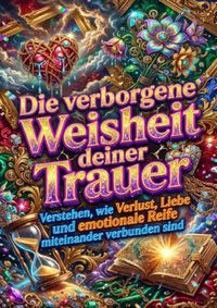 Die verborgene Weisheit deiner Trauer