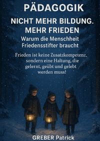 Pädagogik - Nicht mehr Bildung! Mehr Frieden! Warum die Menschheit Friedensstifter braucht !