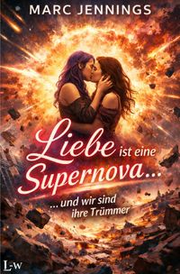 Liebe ist eine Supernova.......... und wir sind Ihre Trümmer