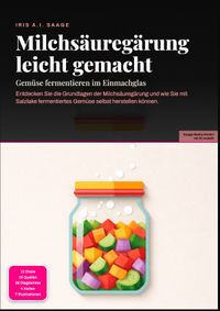 Milchsäuregärung leicht gemacht: Gemüse fermentieren im Einmachglas