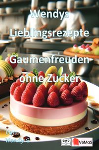 Wendys Lieblingsrezepte - Gaumenfreuden ohne Zucker