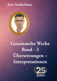 Gesammelte Werke - 25 Jahre Juri Anderlana / Gesammelte Werke - Band 3. Übersetzungen / Interpretationen