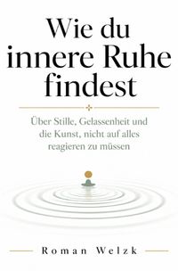 Wie du innere Ruhe findest: Über Stille, Gelassenheit und die Kunst, nicht auf alles reagieren zu müssen