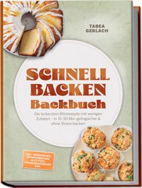 Schnell backen Backbuch: Die leckersten Blitzrezepte mit wenigen Zutaten – in 15–30 Min. gelingsicher & ohne Stress backen – inkl. Tassenkuchen, Ofenpfannkuchen, Blitz-Pizza, Kühlschrankkuchen uvm.
