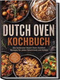 Dutch Oven Kochbuch: Die leckersten Dutch Oven Outdoor Rezepte für jeden Geschmack und Anlass – inkl. Brot & Brötchen, Gedämpftes, Puddings uvm.