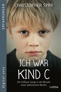 Ich war Kind C | Ein hilfloser Junge in der Gewalt einer sadistischen Mutter
