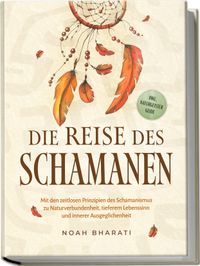Die Reise des Schamanen: Mit den zeitlosen Prinzipien des Schamanismus zu Naturverbundenheit, tieferem Lebenssinn und innerer Ausgeglichenheit - inkl. Naturgeister Guide
