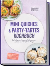Mini-Quiches & Party-Tartes Kochbuch: Die leckersten Rezepte für besondere Anlässe und stressfreie Partys – inkl. herzhafter Klassiker, süßen Mini-Tartes, Beilagen uvm.