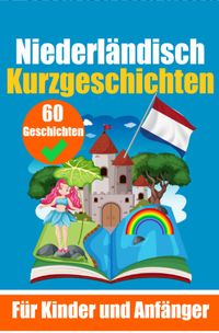 60 Kurzgeschichten auf Niederländisch | Ein zweisprachiges Buch auf Deutsch und Niederländisch | Ein Buch zum Erlernen der Niederländischen Sprache für Kinder und Anfänger