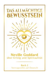 Das allmächtige Bewusstsein: Neville Goddard über Erfolg und Spiritualität - Buch 2 - Vortragsreihe auf Deutsch