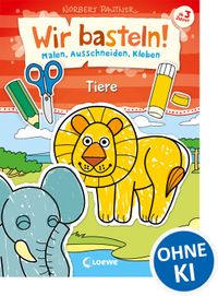 Wir basteln! - Malen, Ausschneiden, Kleben - Tiere