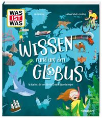 WAS IST WAS Wissen rund um den Globus. 46 Karten, die uns die Welt nach Hause bringen