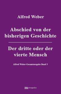 Alfred Weber Gesamtausgabe / Abschied von der bisherigen Geschichte /Der dritte und der vierte Mensch