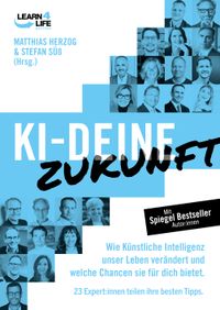 KI - Deine Zukunft. Wie künstliche Intelligenz unser Leben verändert und welche Chancen sie für dich bietet. 23 Experten teilen ihre besten Tipps