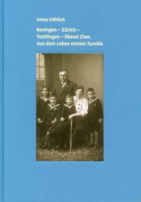 Rexingen – Zürich – Tuttlingen – Shavei Zion. Aus dem Leben meiner Familie