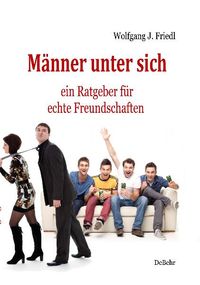 Männer unter sich - ein Ratgeber für echte Freundschaften