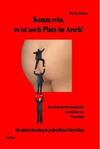 Komm rein, es ist noch Platz im Arsch! - Das Jahrhundert der Arschkriecher, Speichellecker und Wasserträger
