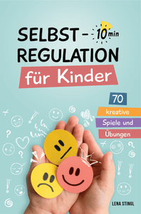 Selbstregulation für Kinder in 10 Minuten - 70 kreative Spiele und Übungen