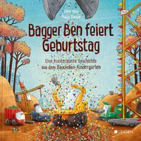 Bagger Ben feiert Geburtstag- Eine kunterbunte Geschichte aus dem Baustellen-Kindergarten