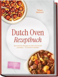 Dutch Oven Rezeptbuch: Die leckersten Rezepte für jeden Geschmack und Anlass – für drinnen & draußen – inkl. Frühstück, Eintöpfe, Brote, Kuchen & Frittierte Gerichte uvm.
