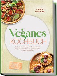 Veganes Backbuch: Die leckersten veganen Backrezepte für jeden Geschmack – gelingsicher & 100% pflanzlich – inkl. 30-Tage-Ernährungsplan, Grundteige & Ei-Ersatz, Brote & Quiches, Torten & Käsekuchen