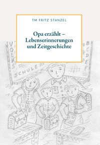 Opa erzählt - Lebenserinnerungen und Zeitgeschichte