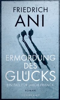 Ermordung des Glücks - Roman (Jakob-Franck-Serie 2)