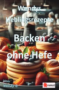 Wendys Lieblingsrezepte - Backen ohne Hefe