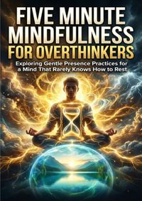 Five Minute Mindfulness for Overthinkers