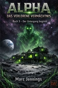 Alpha - Das Verlorene Vermächtnis / Alpha - Das verlorene Vermächtnis - Buch 3 - Der Untergang beginnt