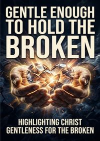 Gentle Enough to Hold the Broken