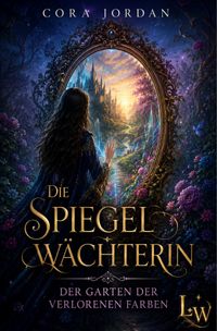 Die Spiegelwächterin - Der Garten der verlorenen Farben