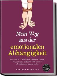 Mein Weg aus der emotionalen Abhängigkeit: Wie Sie in 7 Schritten Grenzen setzen, Verlustangst auflösen und toxische Beziehungen überwinden - inkl. 30-Tage-Unabhängigkeits-Challenge