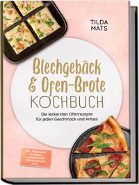Blechgebäck & Ofen-Brote Kochbuch: Die leckersten Ofenrezepte für jeden Geschmack und Anlass – inkl. Übernacht-Topfbrote, Flammkuchen, Zimtschnecken uvm.