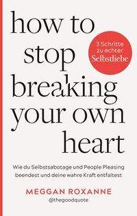 How To Stop Breaking Your Own Heart.
