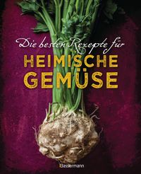 Die besten Rezepte für heimische Gemüse. Mit Fleisch, Geflügel, Fisch und vegetarisch. Das Kochbuch für Blatt- und Kohlgemüse, Knollen, Wurzeln und Rüben, Maronen, Kürbis, Pastinake, Portulak, Steckrübe & Co.