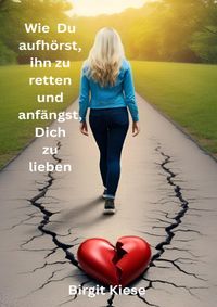Was ich über Liebe lernen musste - Eine Reise in 20 Teilen / Wie Du aufhörst ihn zu retten und anfängst, Dich zu lieben
