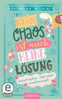 Kein Chaos ist auch keine Lösung – Katastrophen sind unser Familienrezept (Kein Chaos ist auch keine Lösung 2)