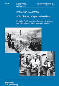"Die Chance, Bürger zu werden". Deutsche Politik unter amerikanischer Besatzung: Die "Heidelberger Aktionsgruppe" 1946-47