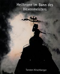 Heilbronn im Bann des Hexenmeisters