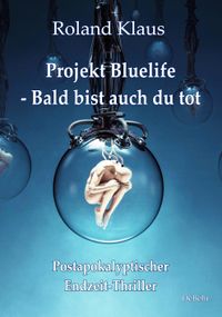 Projekt Bluelife – Bald bist auch du tot - Postapokalyptischer Endzeit-Thriller